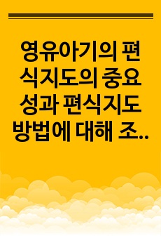 영유아기의 편식지도의 중요성과 편식지도 방법에 대해 조사하시오.