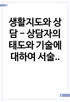 생활지도와 상담 - 상담자의 태도와 기술에 대하여 서술하시오. (반드시 본인의 경험과 의견이 반영되어야 함)