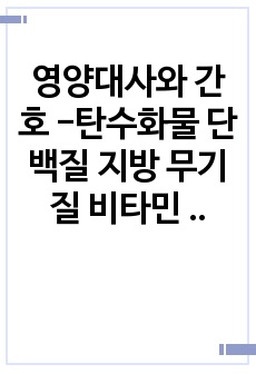 영양대사와 간호 -탄수화물 단백질 지방 무기질 비타민 물 영양소 특징과 소화과정