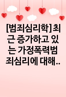 [범죄심리학]최근 증가하고 있는 가정폭력범죄심리에 대해 고찰해보시오