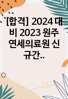 [합격] 2024 대비 2023 원주 연세의료원 신규간호사 최종합격 자기소개서