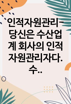 인적자원관리-당신은 수산업계 회사의 인적자원관리자다.수산물 신선도에 대하여 고객 불만이 늘고 있는 상황에서 현재의 교육시스템은 고참 사원이 신입사원을 직무현장에서 가르쳐주는 방식일때 교육프로그램을 재설계하시오