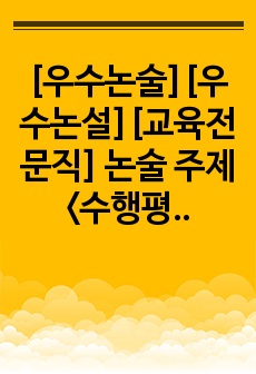 [우수논술][우수논설][교육전문직] 논술 주제 <수행평가의 다양성과 투명성 확보 방안에 관해 논술하시오.> 서론, 본론, 결론의 형식을 갖춘 완벽한 작품입니다. 이 글을 통해 합격의 영광을 누리시길 빕니다..