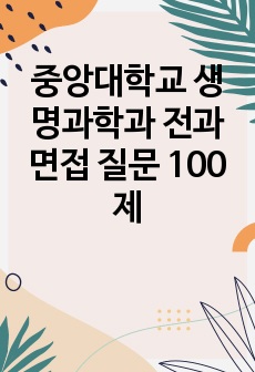 중앙대학교 생명과학과 전과 면접 질문 100제