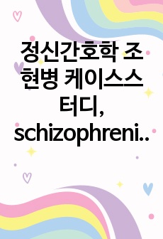 정신간호학 조현병 케이스스터디, schizophrenia 케이스스터디, 조현병 케이스, 잔류조현병 케이스