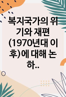 복지국가의 위기와 재편(1970년대 이후)에 대해 논하시오