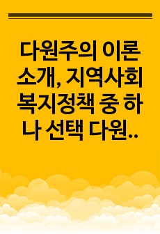 다원주의 이론소개, 지역사회복지정책 중 하나 선택 다원주의 이론으로 분석, 영향력에 대한 의견제시