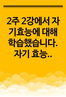 2주 2강에서 자기효능에 대해 학습했습니다. 자기 효능은 특정 상황이나 과제를 수행할 때 자신의 능력을 믿는 것을 말합니다. 자기효능감의 개념과 영향요인 및 자기효능감을 높이기 위한 실천 방안을 제시하십시오.