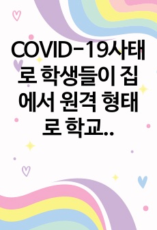 COVID-19사태로 학생들이 집에서 원격 형태로 학교수업에 참여하였습니다. 기존의 교실 수업과는 다른 방식으로 인해 발생한 다양한 문제와 이를 위한 대처방안, 그리고 효과적인 학습이 이루어질 수 있는 방법을 그 동..