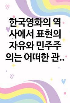 한국영화의 역사에서 표현의 자유와 민주주의는 어떠한 관계에 놓여왔는가. 그 역사적 전개 과정 및 구체적 사례를 제시할 것.