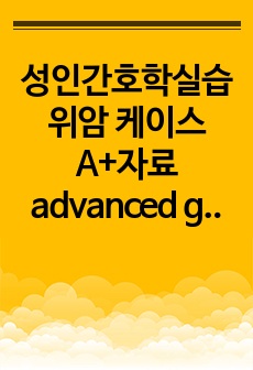 성인간호학실습 위암 케이스 A+자료 advanced gastric cancer. 만점받은 case