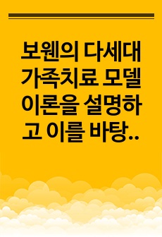 보웬의 다세대 가족치료 모델 이론을 설명하고 이를 바탕으로 본인의 가족에 적용하여 문제점을 찾아 해결방안을 제시하세요.