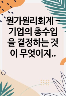 원가원리회계 - 기업의 총수입을 결정하는 것이 무엇이지 설명하고, X재를 생산하는 기업이 총수입(매출액)을 증가시키기 위해서는 가격을 인상해야 하는지 인하해야하는지 구체적 이유를 들어서 설명해봅시다.