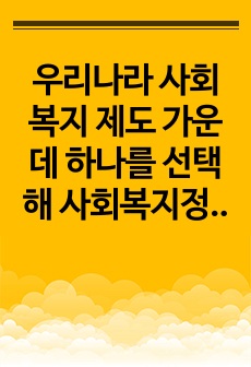 우리나라 사회복지 제도 가운데 하나를 선택해 사회복지정책  발달이론 중 하나를 가지고 설명하시오