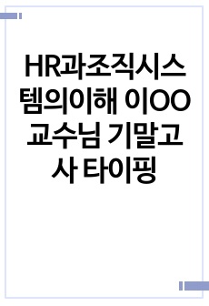 HR과조직시스템의이해 이OO교수님 기말고사 타이핑