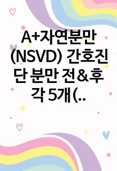 완전 구체적 A+자연분만(NSVD) 간호진단 분만 전&후 각 5개(총10개), 간호과정 2개