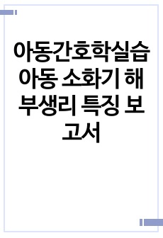 아동간호학실습 아동 소화기 해부생리 특징 보고서