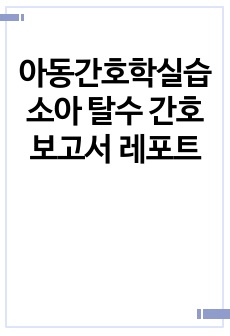 아동간호학실습 소아 탈수 간호 보고서 레포트