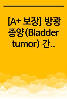 [A+ 보장] 방광종양(Bladder tumor)  간호과정3개, 간호진단 3개 (유치도뇨관 삽입과 관련된 감염 위험성, 수술과 관련된 급성 통증, 지식부족과 관련된 비효율적 건강관리) 케이스 깐깐하게 보시는 교수님..