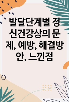 발달단계별 정신건강상의 문제, 예방, 해결방안, 느낀점