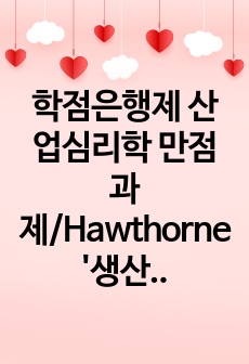 학점은행제 산업심리학 만점과제/Hawthorne '생산성과 조명의 효과 연구'의 원래 목적과 가설 검증 및 연구결과에 대해 설명하고, 이후 산업심리학에 미친 영향에 대해 기술하시오./A+과제/학은제..