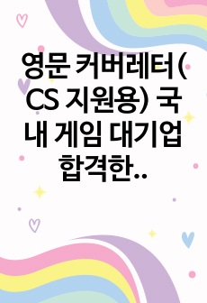 영문 커버레터( CS 지원용) 국내 게임 대기업 합격한 영문 이력서