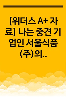 [위더스 A+ 자료] 나는 중견 기업인 서울식품(주)의 전략경영과장으로 재직하고 있다. 사장님은 나에게 회사의 성장과 장기 발전을 위하여 새로운 제품개발을 하라는 중장기 계획을 맡겼다. 다음 달 전략기획팀과 1차 전..