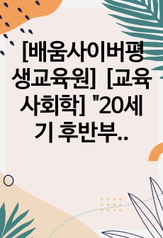 [배움사이버평생교육원] [교육사회학] "20세기 후반부터 세계적인 현상으로 나타나기 시작한 학교교육의 급속한 대중화는 학교의 폭발적 팽창을 가져왔다 학교팽창에는 정치, 경제, 사회, 문화 등의 여러 동인이 ..