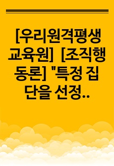 [우리원격평생교육원] [조직행동론] "특정 집단을 선정하여 집단의 특성과 발달 과정을 분석하고, 해당 집단이 발전하기 위한 자신의 의견을 서술하시오."