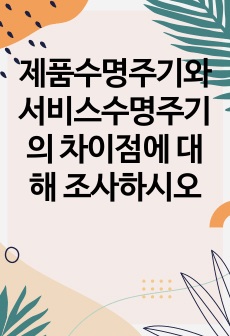 제품수명주기와 서비스수명주기의 차이점에 대해 조사하시오