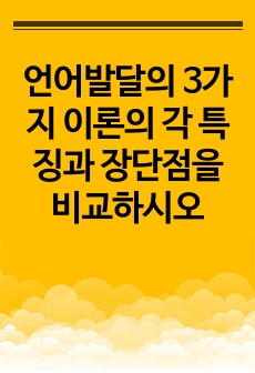 언어발달의 3가지 이론의 각 특징과 장단점을 비교하시오