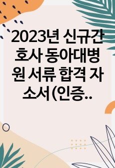 2023년 신규간호사 동아대병원 서류 합격 자소서(인증O)