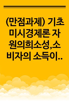 (만점과제) 기초미시경제론 자원의희소성,소비자의 소득이 증가할 때 재화의 균형 가격과 균형 생산량,무차별곡선과 예산제약선