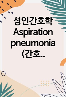 성인간호학 Aspiration pneumonia (간호진단 5개, 간호과정3개)