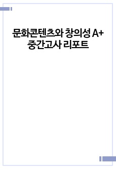 문화콘텐츠와 창의성 A+ 중간고사 리포트