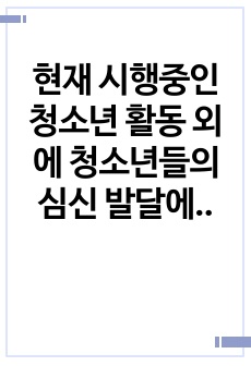 현재 시행중인 청소년 활동 외에 청소년들의 심신 발달에 도움이 되는 것에는 어떤 것들이 있는지 논의해봅시다