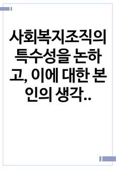 사회복지조직의 특수성을 논하고, 이에 대한 본인의 생각을 진술하세요.