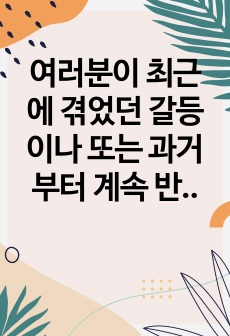 여러분이 최근에 겪었던 갈등이나 또는 과거부터 계속 반복해서 경험하는 갈등 내용을 구체적으로 소개하고 강의에서 배운 현실치료 상담이론을 바탕으로 자신의 갈등에 깔려있는 문제를 상담이론 틀에 맞춰서 분석하고 해결하는 ..