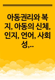 아동권리와 복지, 아동의 신체, 인지, 언어, 사회성, 정서발달의 특성에 대해 쓰고 발달을 촉진하기 위한 지도 방법에 대해 서술하시오.