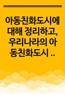 아동친화도시에 대해 정리하고, 우리나라의 아동친화도시 사례를 3가지 이상 기술 하세요.