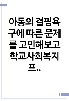 아동의 결핍욕구에 따른 문제를 고민해보고 학교사회복지프로그램과 실천방법을 제시하시오