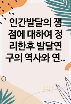 인간발달의 쟁점에 대하여 정리한후 발달연구의 역사와 연계하여 학습자의 의견을 서술하시오