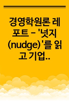 경영학원론 레포트 - '넛지(nudge)'를 읽고 기업사례 해결 (A+레포트)