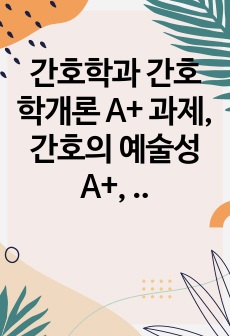 간호학과 간호학개론 A+ 과제, 간호의 예술성 A+, 간호의 예술성이란?, 교수님 극찬 과제