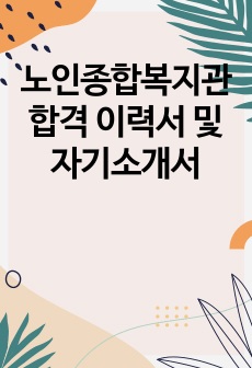 노인종합복지관 합격 이력서 및 자기소개서