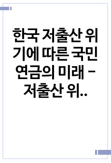 한국 저출산 위기에 따른 국민연금의 미래 - 저출산 위기가 국민연금의 고갈을 앞당겼는가? -