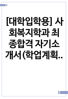 [대학입학용] 사회복지학과 최종합격 자기소개서(학업계획서)입니다.