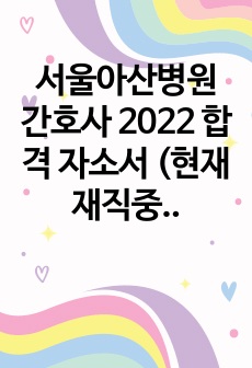 서울아산병원 간호사 2022 합격 자소서 (현재 재직중)
