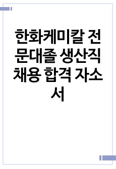 한화케미칼 전문대졸 생산직 채용 합격 자소서