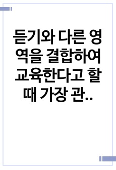 듣기와 다른 영역을 결합하여 교육한다고 할 때 가장 관련성이 높은 영역이 무엇인지 자신의 의견과 함께 서술해보세요.